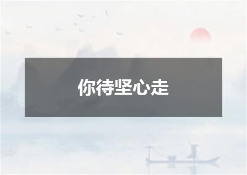 你待坚心走