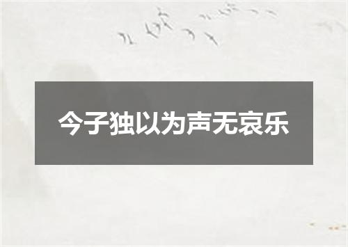 今子独以为声无哀乐