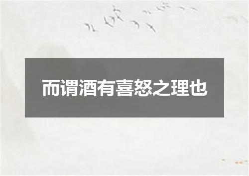 而谓酒有喜怒之理也