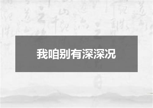我咱别有深深况