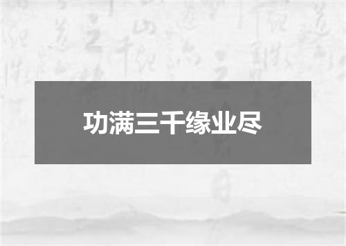 功满三千缘业尽