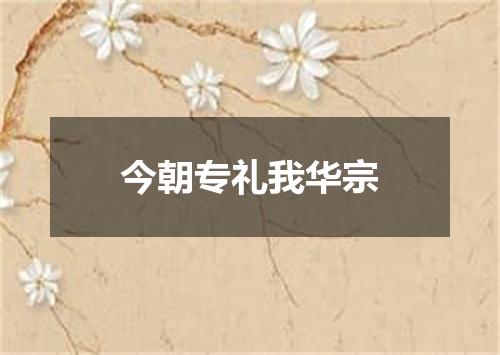 今朝专礼我华宗
