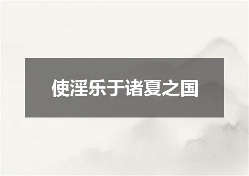 使淫乐于诸夏之国