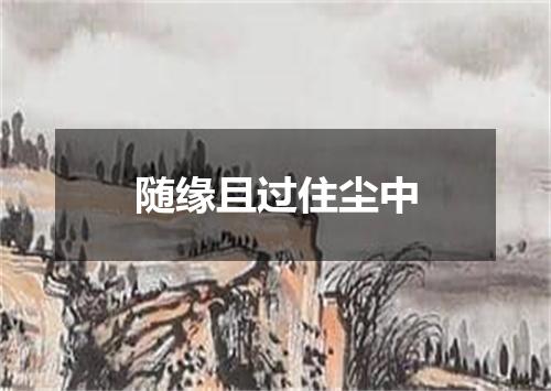 随缘且过住尘中