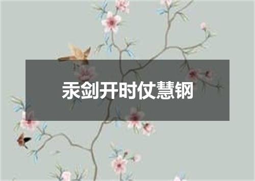汞剑开时仗慧钢