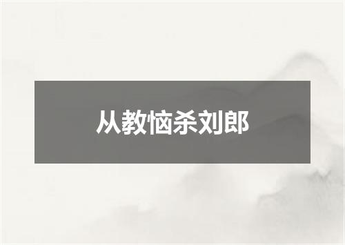 从教恼杀刘郎