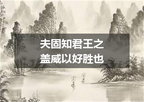 夫固知君王之盖威以好胜也