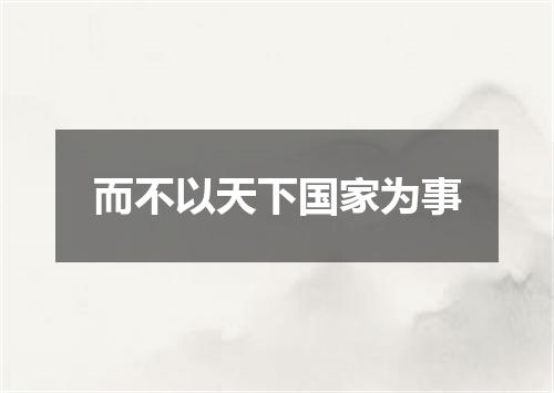 而不以天下国家为事