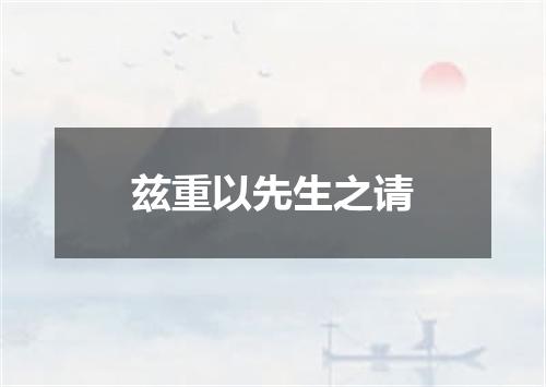 兹重以先生之请