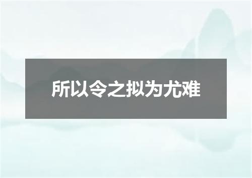 所以令之拟为尤难