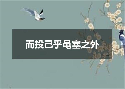 而投己乎黾塞之外