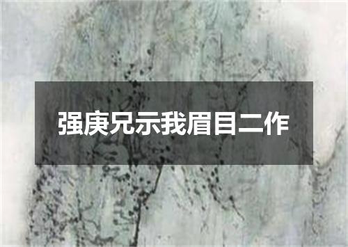 强庚兄示我眉目二作