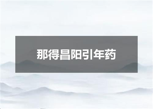 那得昌阳引年药