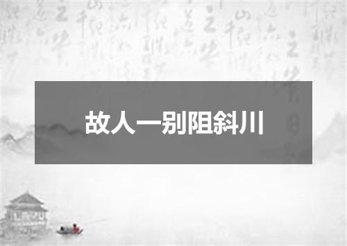 故人一别阻斜川