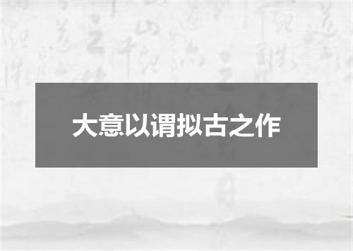 大意以谓拟古之作