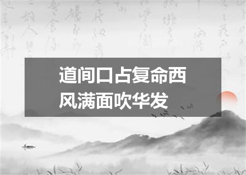 道间口占复命西风满面吹华发