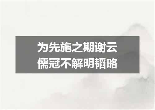 为先施之期谢云儒冠不解明韬略