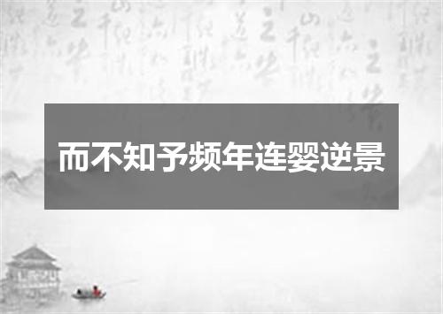 而不知予频年连婴逆景
