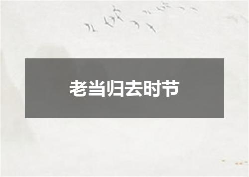 老当归去时节