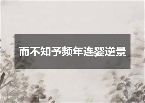 而不知予频年连婴逆景