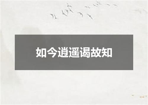 如今逍遥谒故知