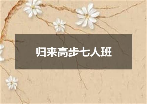 归来高步七人班