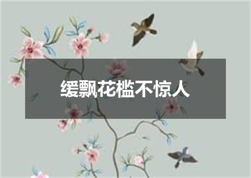 缓飘花槛不惊人