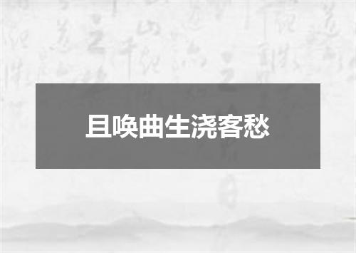 且唤曲生浇客愁