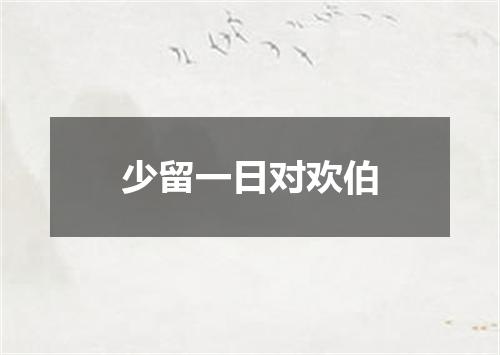 少留一日对欢伯