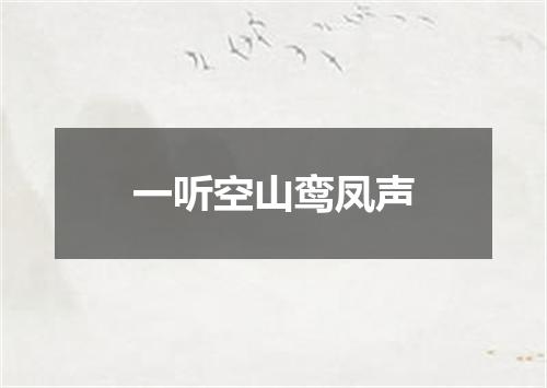 一听空山鸾凤声