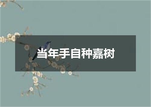 当年手自种嘉树