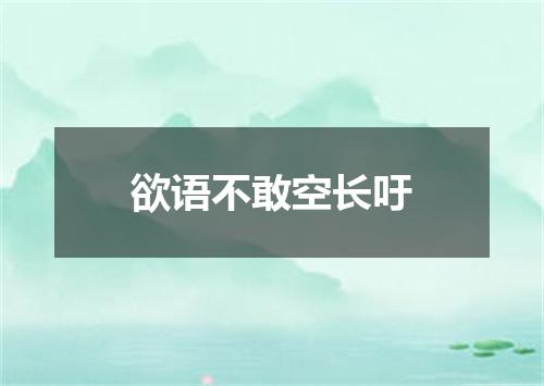 欲语不敢空长吁