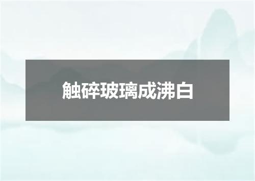 触碎玻璃成沸白