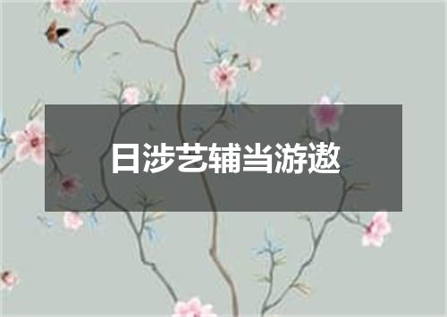 日涉艺辅当游遨