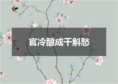 官冷酿成千斛愁
