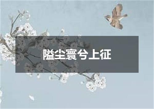 隘尘寰兮上征