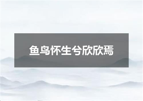 鱼鸟怀生兮欣欣焉