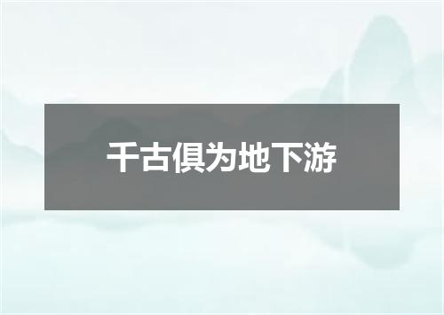 千古俱为地下游