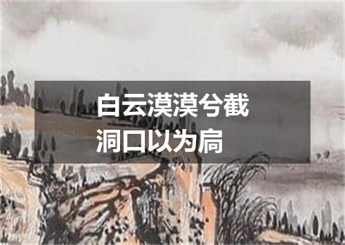 白云漠漠兮截洞口以为扃