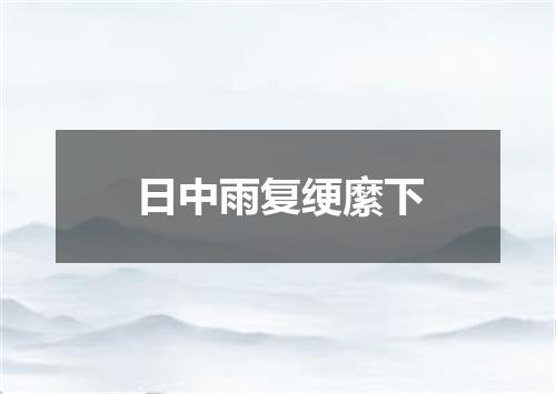 日中雨复绠縻下