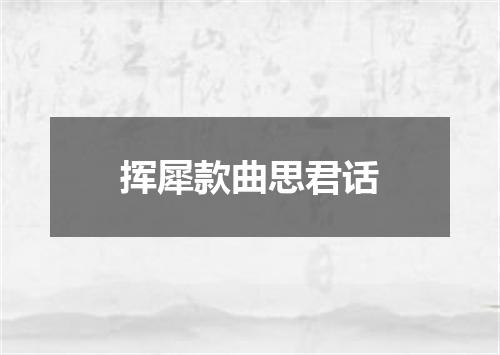 挥犀款曲思君话