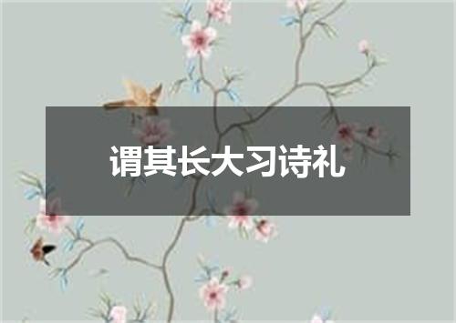 谓其长大习诗礼