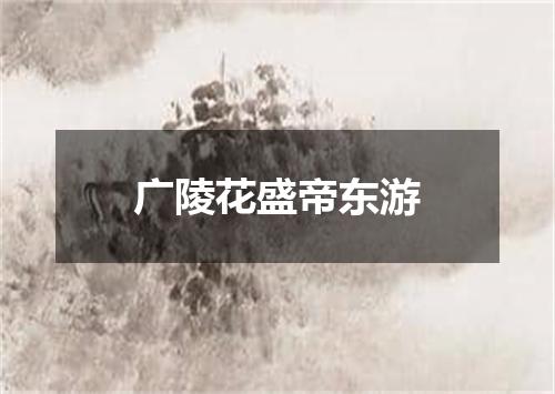 广陵花盛帝东游