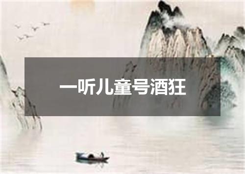 一听儿童号酒狂