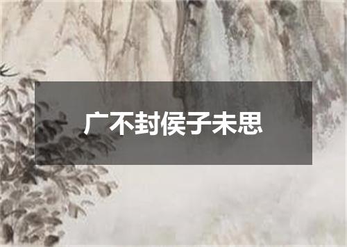 广不封侯子未思