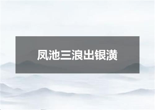 凤池三浪出银潢