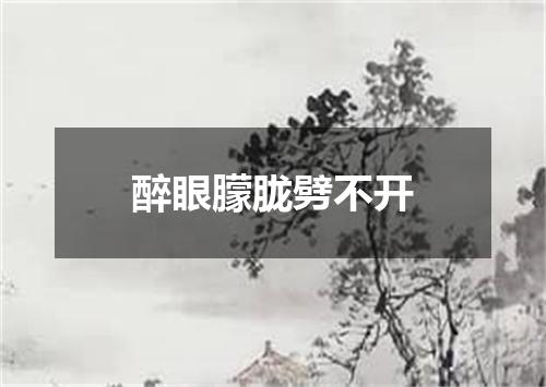 醉眼朦胧劈不开