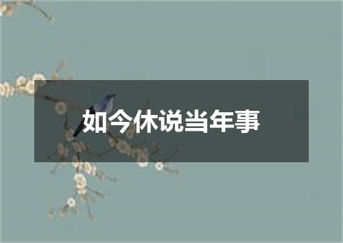 如今休说当年事