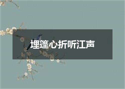 埋篷心折听江声