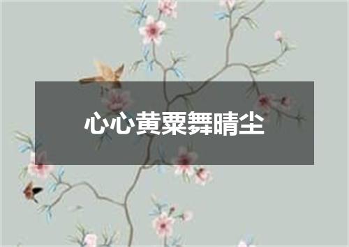 心心黄粟舞晴尘